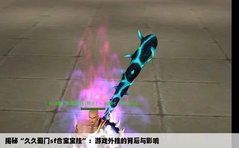 揭秘“久久蜀门sf合宝宝挂”：游戏外挂的背后与影响